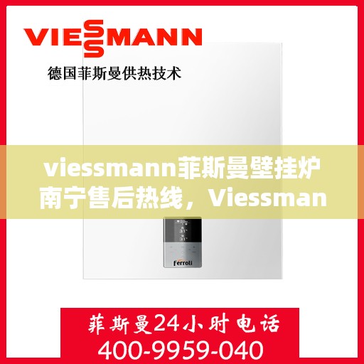 viessmann菲斯曼壁挂炉南宁售后热线，Viessmann菲斯曼壁挂炉南宁售后服务热线及支持全攻略