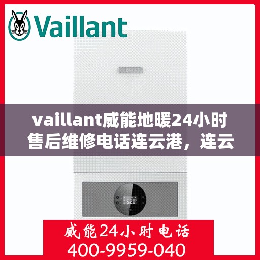 vaillant威能地暖24小时售后维修电话连云港，连云港威能地暖，全天候售后维修服务热线，保障您的温暖不断线