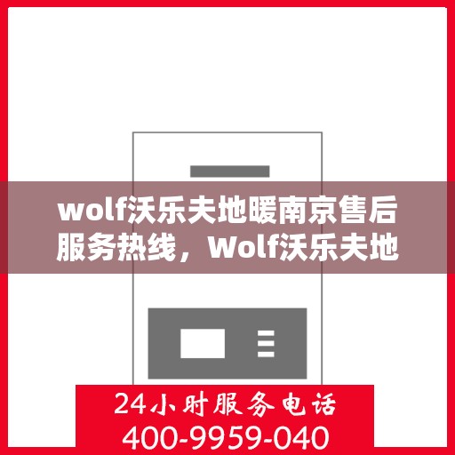 wolf沃乐夫地暖南京售后服务热线，Wolf沃乐夫地暖南京售后服务热线全解析