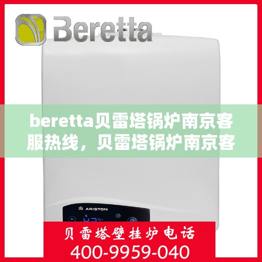 beretta贝雷塔锅炉南京客服热线，贝雷塔锅炉南京客服热线，专业支持与解决方案一站式服务