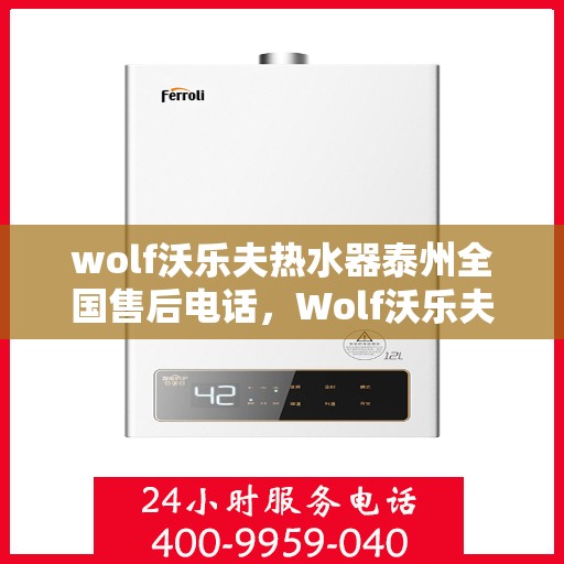 wolf沃乐夫热水器泰州全国售后电话，Wolf沃乐夫热水器泰州售后服务中心电话及全国售后网络一览