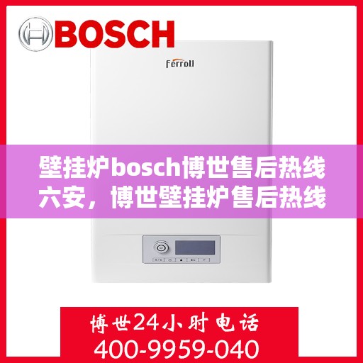 壁挂炉bosch博世售后热线六安，博世壁挂炉售后热线在六安，专业团队为您提供贴心服务