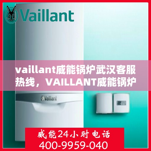 vaillant威能锅炉武汉客服热线，VAILLANT威能锅炉武汉客服热线——专业支持与解决方案的门户