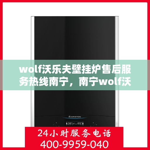 wolf沃乐夫壁挂炉售后服务热线南宁，南宁wolf沃乐夫壁挂炉售后服务热线全攻略