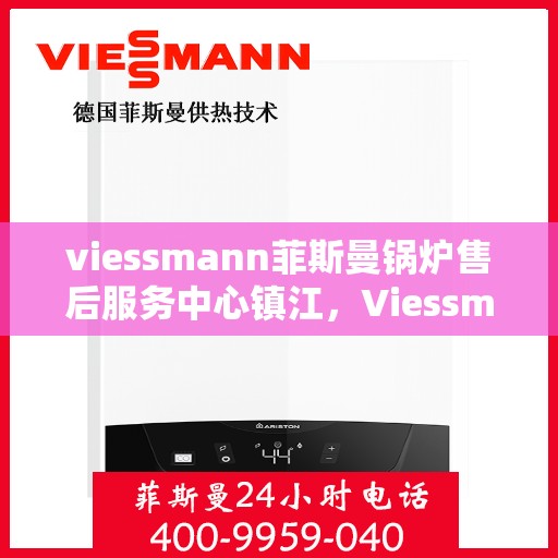 viessmann菲斯曼锅炉售后服务中心镇江，Viessmann菲斯曼锅炉镇江售后服务中心，专业维修与优质服务