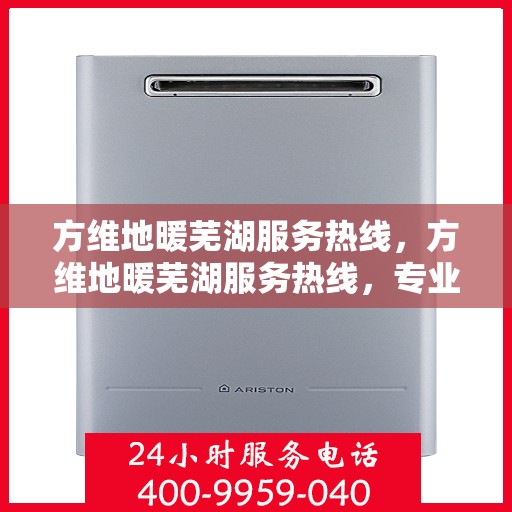 方维地暖芜湖服务热线，方维地暖芜湖服务热线，专业团队，温暖您的生活