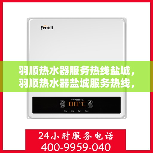 羽顺热水器服务热线盐城，羽顺热水器盐城服务热线，专业团队为您提供贴心服务