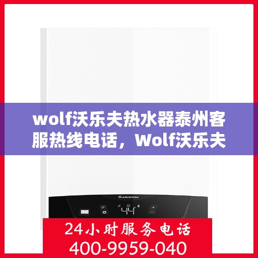 wolf沃乐夫热水器泰州客服热线电话，Wolf沃乐夫热水器泰州客服热线电话及售后服务一览