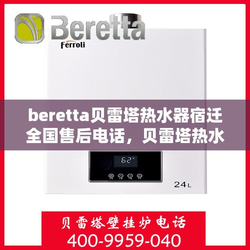 beretta贝雷塔热水器宿迁全国售后电话，贝雷塔热水器宿迁售后热线，专业维修与咨询热线