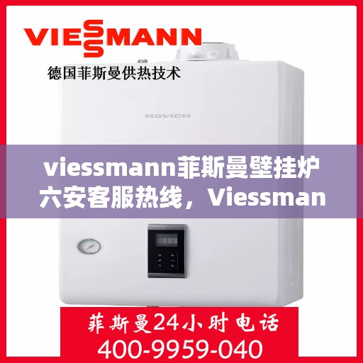 viessmann菲斯曼壁挂炉六安客服热线，Viessmann菲斯曼壁挂炉六安客服热线，专业解答，贴心服务