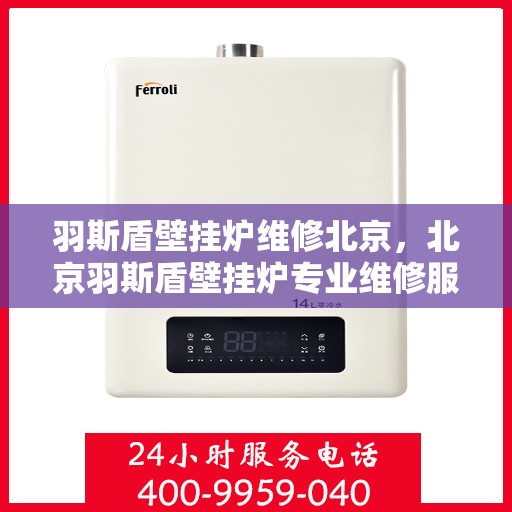 羽斯盾壁挂炉维修北京，北京羽斯盾壁挂炉专业维修服务