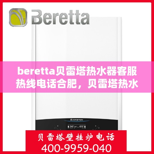 beretta贝雷塔热水器客服热线电话合肥，贝雷塔热水器合肥客服热线电话及售后服务支持