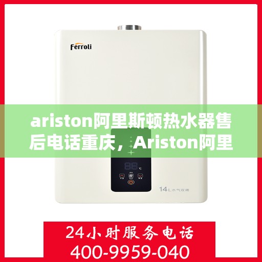 ariston阿里斯顿热水器售后电话重庆，Ariston阿里斯顿热水器重庆售后电话及服务一览