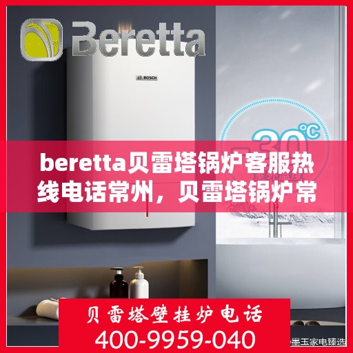beretta贝雷塔锅炉客服热线电话常州，贝雷塔锅炉常州客服热线电话及售后支持服务