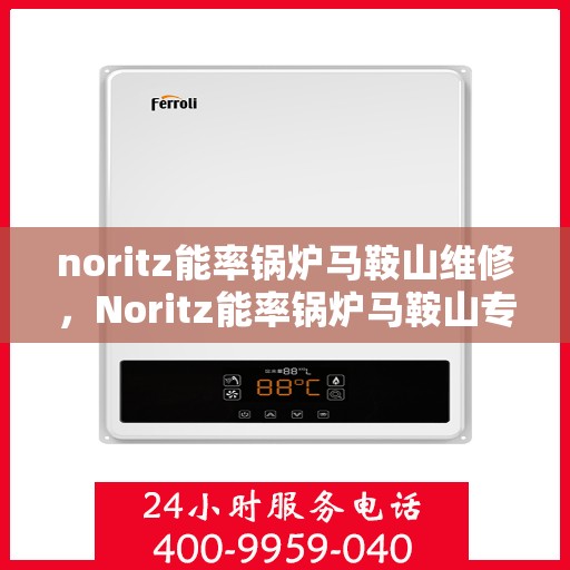 noritz能率锅炉马鞍山维修，Noritz能率锅炉马鞍山专业维修服务