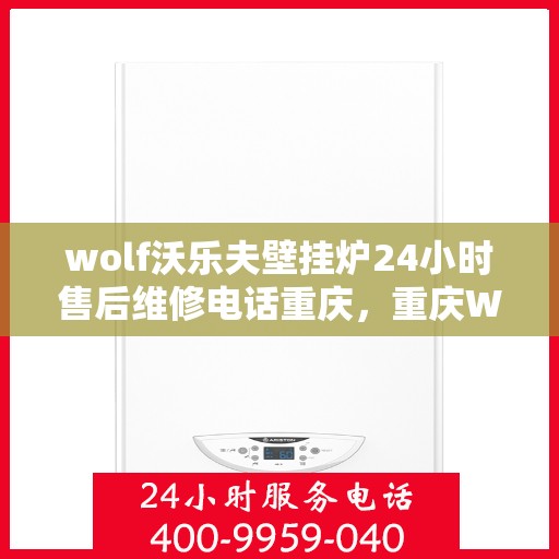 wolf沃乐夫壁挂炉24小时售后维修电话重庆，重庆Wolf沃乐夫壁挂炉全天候售后维修服务热线