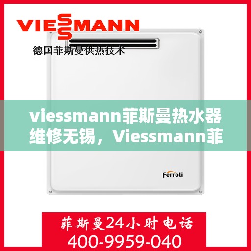 viessmann菲斯曼热水器维修无锡，Viessmann菲斯曼热水器无锡专业维修服务