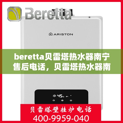beretta贝雷塔热水器南宁售后电话，贝雷塔热水器南宁售后服务中心联系电话