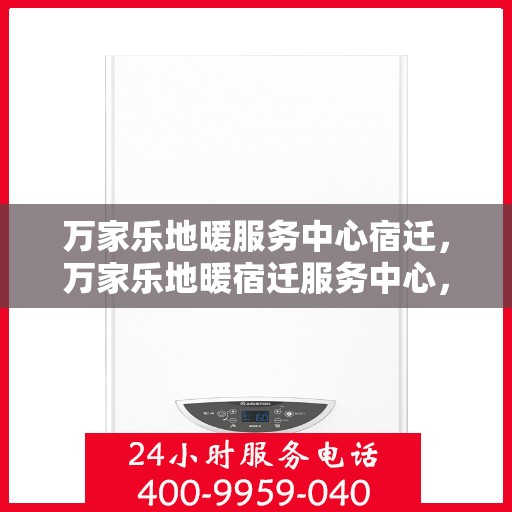 万家乐地暖服务中心宿迁，万家乐地暖宿迁服务中心，专业品质，温暖您的生活