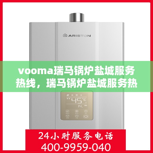 vooma瑞马锅炉盐城服务热线，瑞马锅炉盐城服务热线，专业团队为您提供高效解决方案