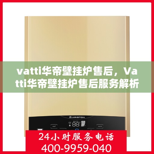 vatti华帝壁挂炉售后，Vatti华帝壁挂炉售后服务解析