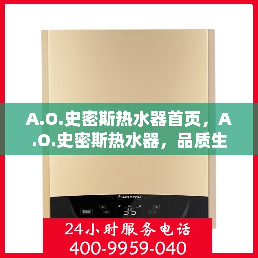 A.O.史密斯热水器首页，A.O.史密斯热水器，品质生活的首选之源