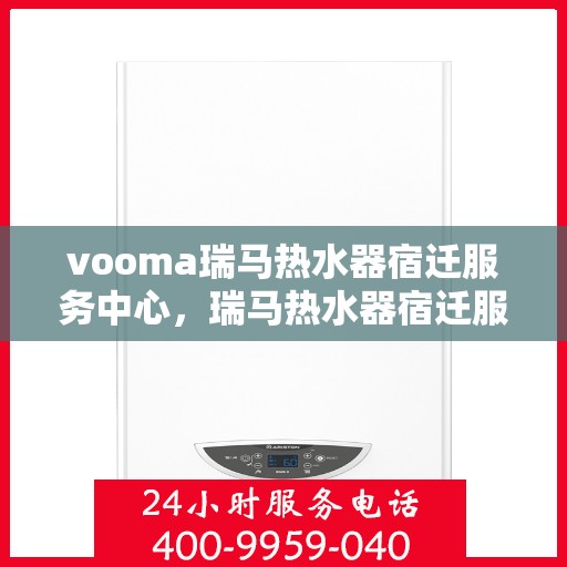 vooma瑞马热水器宿迁服务中心，瑞马热水器宿迁服务中心，专业维修，温暖从此开始