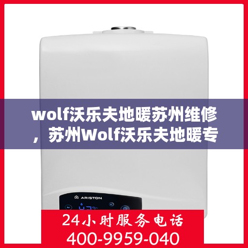 wolf沃乐夫地暖苏州维修，苏州Wolf沃乐夫地暖专业维修服务