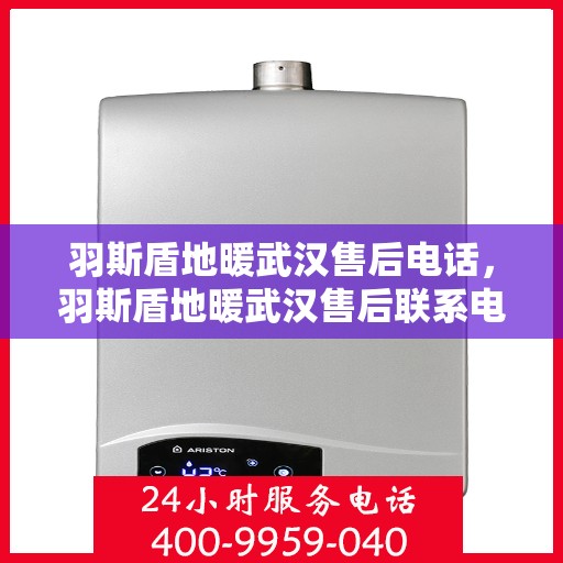 羽斯盾地暖武汉售后电话，羽斯盾地暖武汉售后联系电话及服务指南