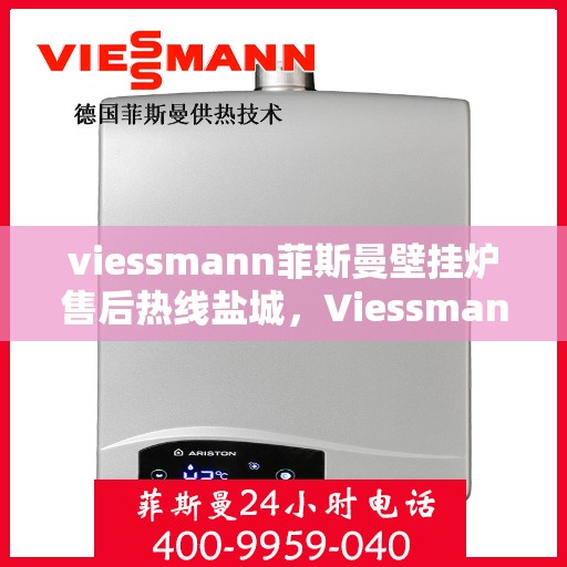 viessmann菲斯曼壁挂炉售后热线盐城，Viessmann菲斯曼壁挂炉盐城售后热线及服务一览