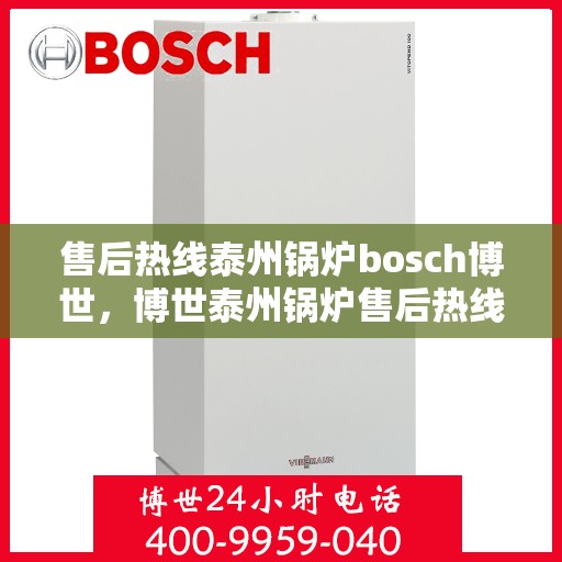 售后热线泰州锅炉bosch博世，博世泰州锅炉售后热线专业服务