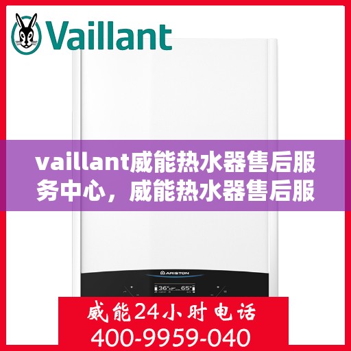 vaillant威能热水器售后服务中心，威能热水器售后服务中心，专业维修，贴心服务