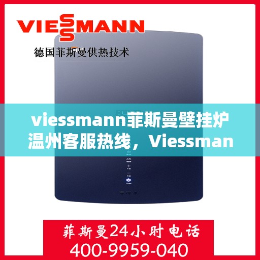 viessmann菲斯曼壁挂炉温州客服热线，Viessmann菲斯曼壁挂炉温州客服热线全攻略，专业解答，贴心服务