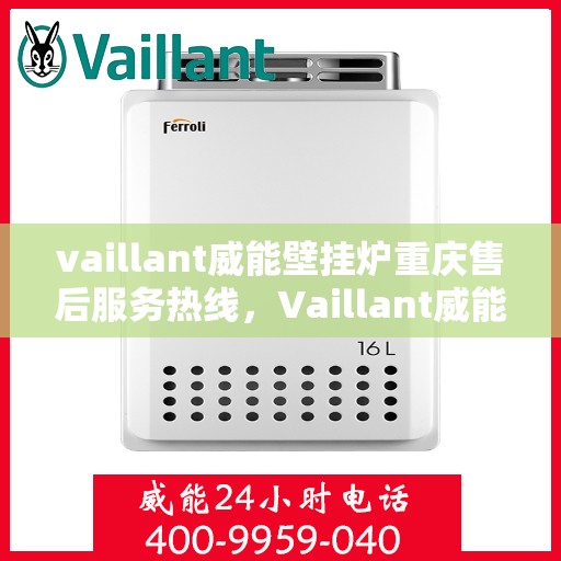 vaillant威能壁挂炉重庆售后服务热线，Vaillant威能壁挂炉重庆售后热线——专业快速服务，保障您的温暖生活