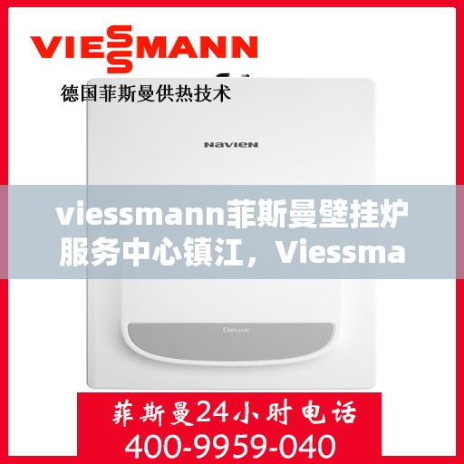 viessmann菲斯曼壁挂炉服务中心镇江，Viessmann菲斯曼壁挂炉镇江服务中心，专业维修与保养，温暖您的家庭