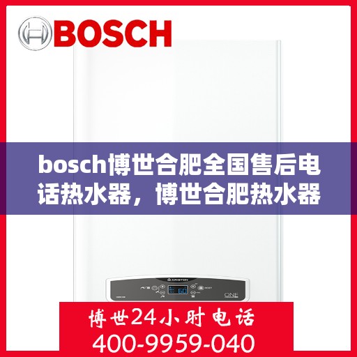 bosch博世合肥全国售后电话热水器，博世合肥热水器全国售后热线及维修服务电话