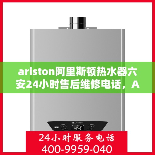 ariston阿里斯顿热水器六安24小时售后维修电话，Ariston阿里斯顿热水器六安全天候售后维修服务热线