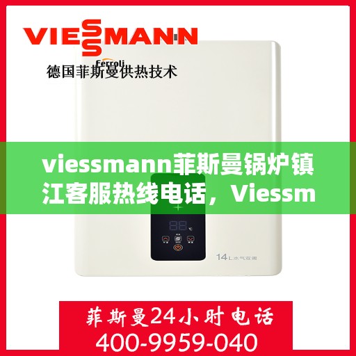 viessmann菲斯曼锅炉镇江客服热线电话，Viessmann菲斯曼锅炉镇江客服热线全攻略，专业解答，贴心服务