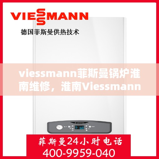viessmann菲斯曼锅炉淮南维修，淮南Viessmann菲斯曼锅炉专业维修服务