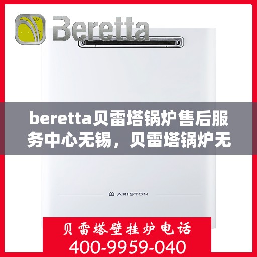 beretta贝雷塔锅炉售后服务中心无锡，贝雷塔锅炉无锡售后服务中心，专业维修与保养一站式解决方案
