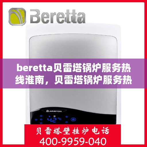 beretta贝雷塔锅炉服务热线淮南，贝雷塔锅炉服务热线在淮南，专业解决您的锅炉问题