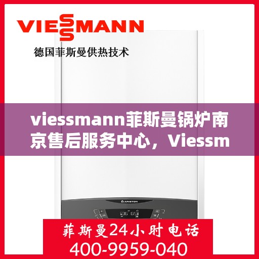 viessmann菲斯曼锅炉南京售后服务中心，Viessmann菲斯曼锅炉南京服务中心，专业售后，温暖您的生活