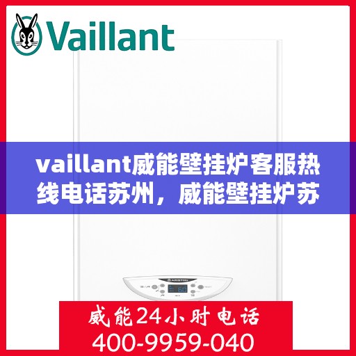 vaillant威能壁挂炉客服热线电话苏州，威能壁挂炉苏州客服热线电话及售后服务解析