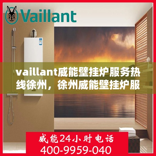 vaillant威能壁挂炉服务热线徐州，徐州威能壁挂炉服务热线，专业解决您的供暖需求