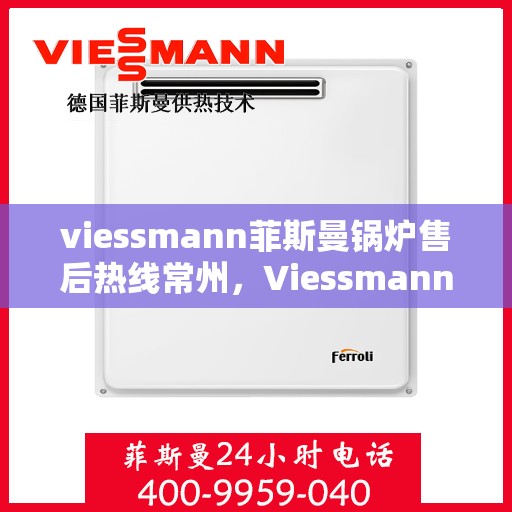 viessmann菲斯曼锅炉售后热线常州，Viessmann菲斯曼锅炉常州售后热线专业服务，解决您的锅炉问题