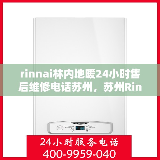 rinnai林内地暖24小时售后维修电话苏州，苏州Rinnai林内地暖全天候售后维修服务热线