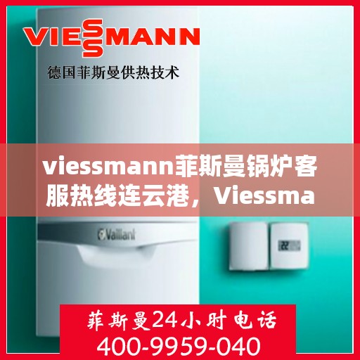 viessmann菲斯曼锅炉客服热线连云港，Viessmann菲斯曼锅炉连云港客服热线指南