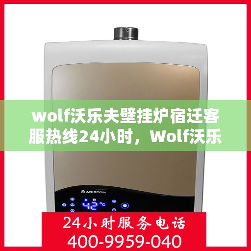 wolf沃乐夫壁挂炉宿迁客服热线24小时，Wolf沃乐夫壁挂炉宿迁全天候客服热线，贴心服务随时在线