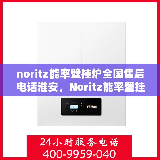 noritz能率壁挂炉全国售后电话淮安，Noritz能率壁挂炉淮安售后服务热线及全国售后支持