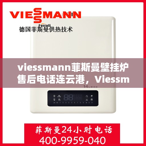 viessmann菲斯曼壁挂炉售后电话连云港，Viessmann菲斯曼壁挂炉连云港售后电话及维修服务全解析